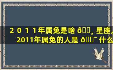 ２０１１年属兔是啥 🌸 星座,2011年属兔的人是 🐯 什么星座呢